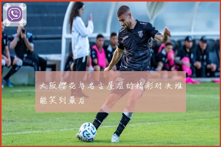 大阪樱花与名古屋层的精彩对决谁能笑到最后