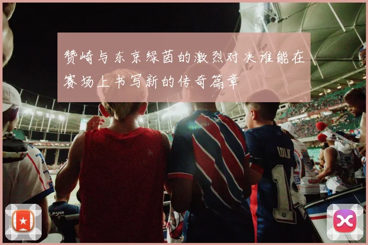 赞崎与东京绿茵的激烈对决谁能在赛场上书写新的传奇篇章