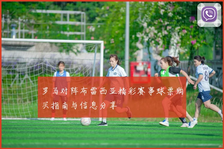 罗马对阵布雷西亚精彩赛事球票购买指南与信息分享