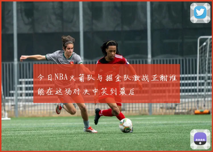 今日NBA火箭队与掘金队激战正酣谁能在这场对决中笑到最后