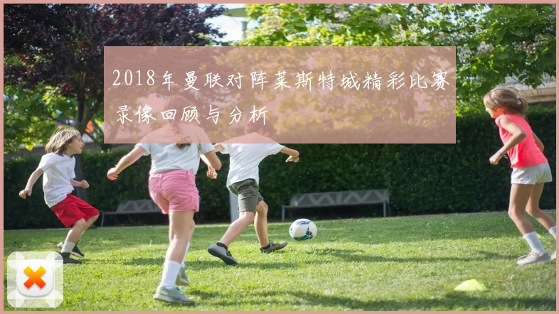2018年曼联对阵莱斯特城精彩比赛录像回顾与分析