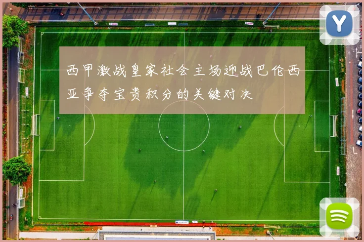 西甲激战皇家社会主场迎战巴伦西亚争夺宝贵积分的关键对决