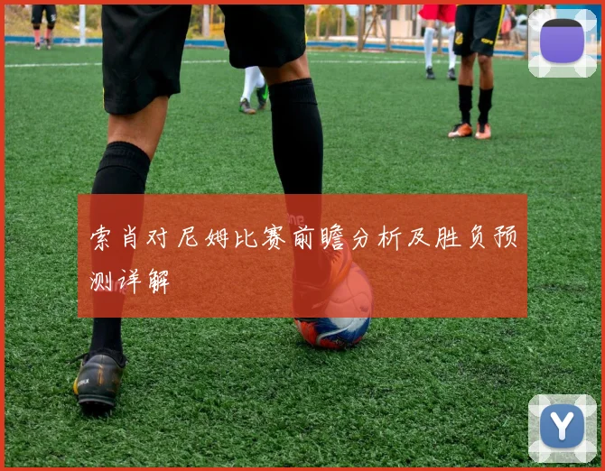索肖对尼姆比赛前瞻分析及胜负预测详解