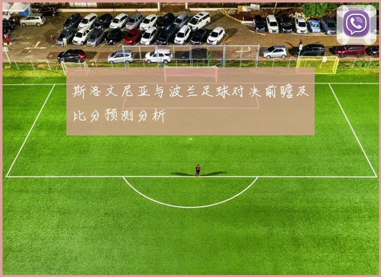 斯洛文尼亚与波兰足球对决前瞻及比分预测分析
