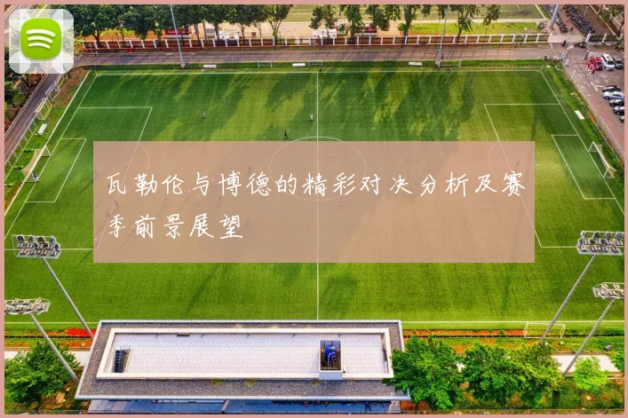 瓦勒伦与博德的精彩对决分析及赛季前景展望