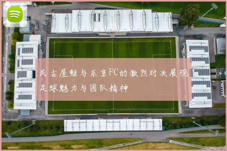 民古屋鲸与东京FC的激烈对决展现足球魅力与团队精神