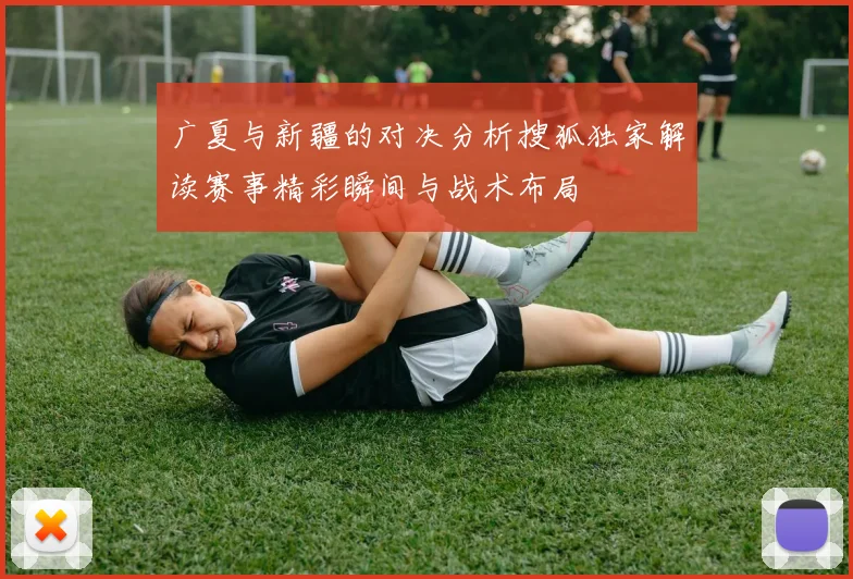 广夏与新疆的对决分析搜狐独家解读赛事精彩瞬间与战术布局