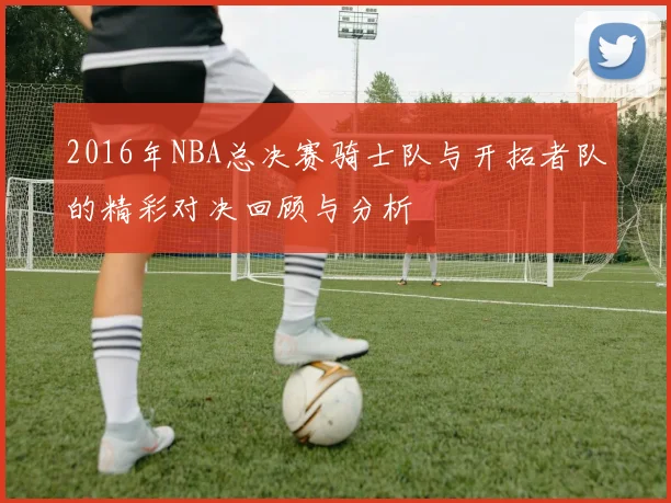 2016年NBA总决赛骑士队与开拓者队的精彩对决回顾与分析