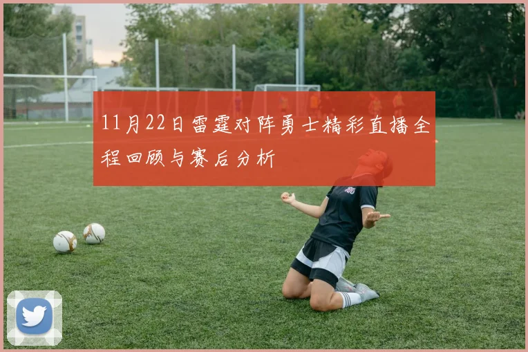 11月22日雷霆对阵勇士精彩直播全程回顾与赛后分析
