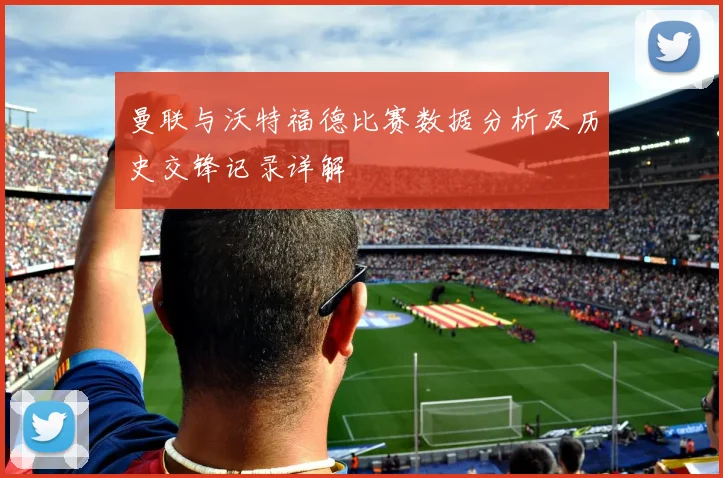 曼联与沃特福德比赛数据分析及历史交锋记录详解