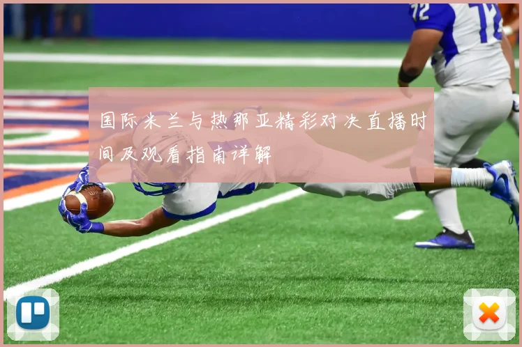国际米兰与热那亚精彩对决直播时间及观看指南详解