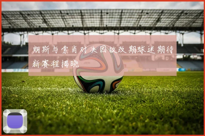 朗斯与索肖对决因故改期球迷期待新赛程揭晓