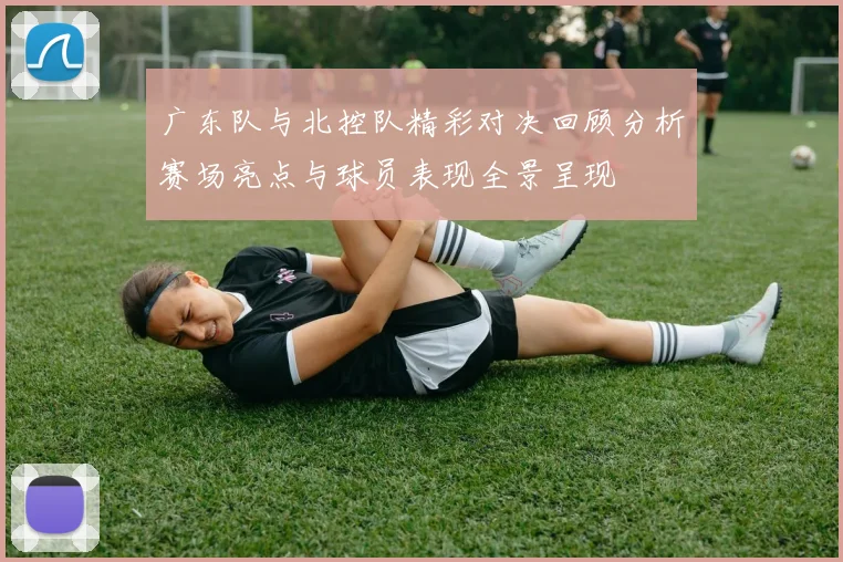 广东队与北控队精彩对决回顾分析赛场亮点与球员表现全景呈现